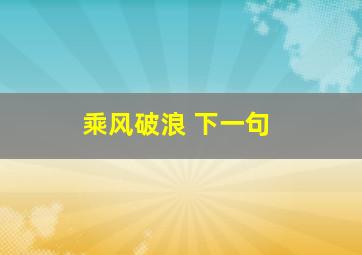 乘风破浪 下一句